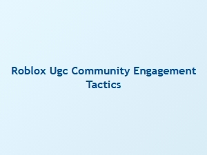Effective Tactics for Engaging Your Roblox Ugc Community