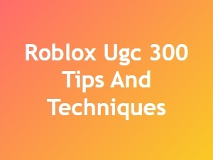 Roblox Ugc Basics: 300 Tips and Techniques