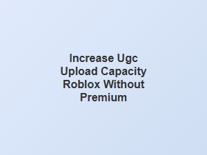 Increase Ugc Upload Capacity on Roblox Without Premium