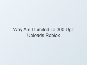 Why Am I Limited to 300 Ugc Uploads on Roblox?